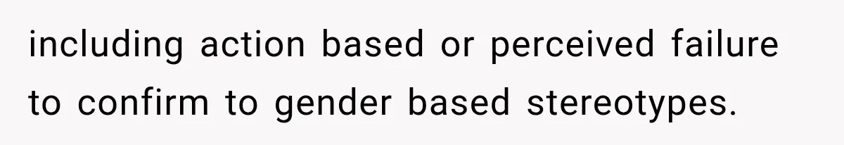 including action based or perceived failure to confirm to gender based stereotypes.