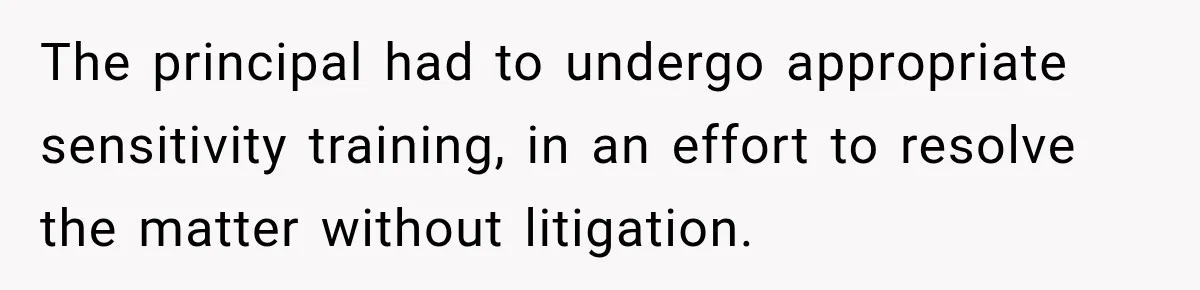 The principal had to undergo appropriate sensitivity training, in an effort to resolve the matter without litigation.