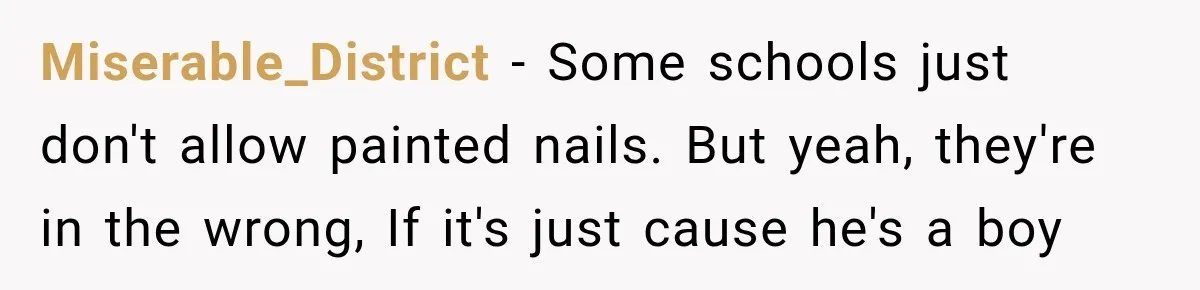 Miserable_District − Some schools just don't allow painted nails. But yeah, they're in the wrong, If it's just cause he's a boy