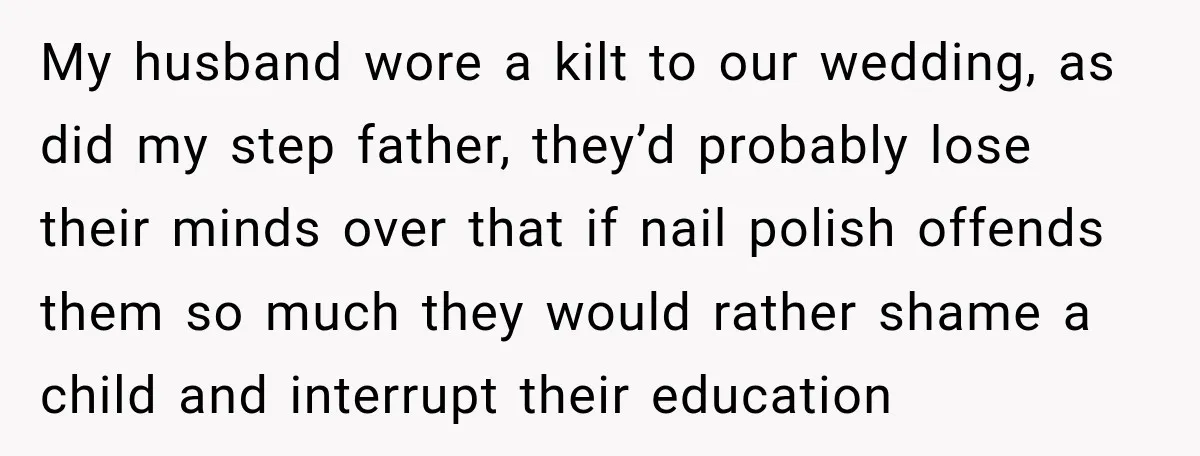 My husband wore a kilt to our wedding, as did my step father, they’d probably lose their minds over that if nail polish offends them so much they would rather...