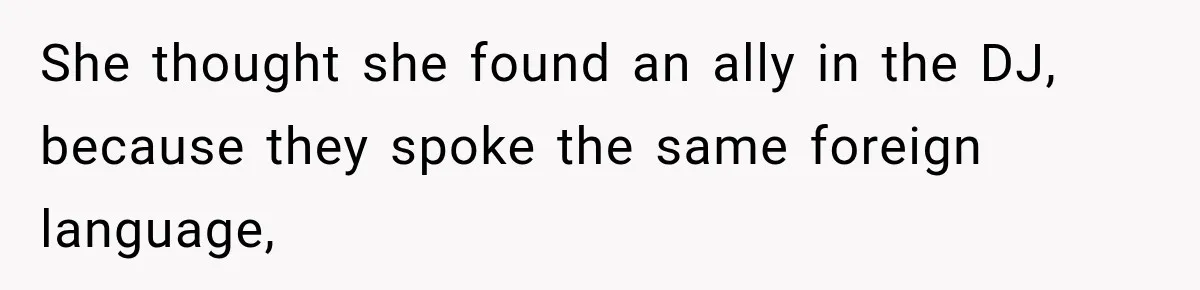 She thought she found an ally in the DJ, because they spoke the same foreign language,