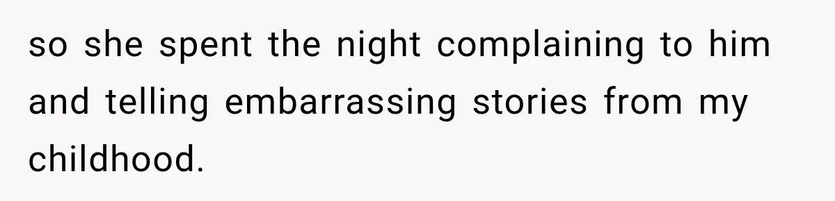 so she spent the night complaining to him and telling embarrassing stories from my childhood.