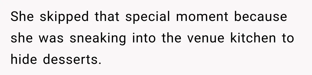 She skipped that special moment because she was sneaking into the venue kitchen to hide desserts.