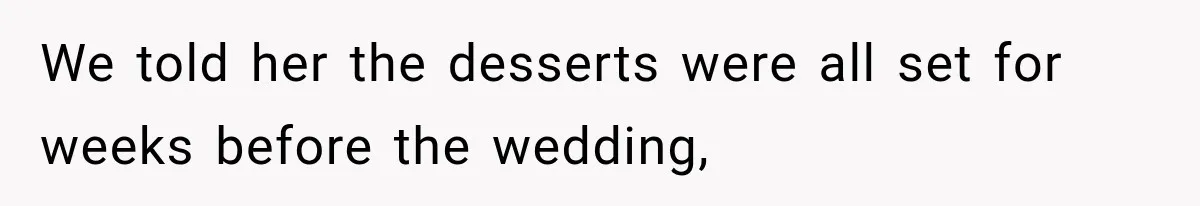 We told her the desserts were all set for weeks before the wedding,
