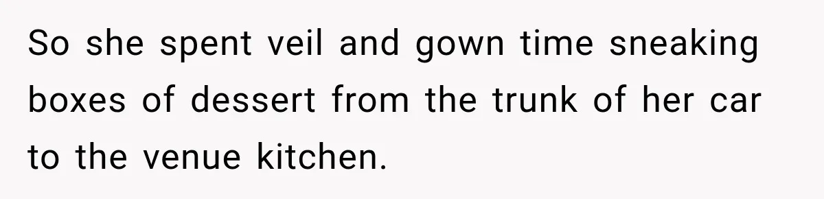 So she spent veil and gown time sneaking boxes of dessert from the trunk of her car to the venue kitchen.
