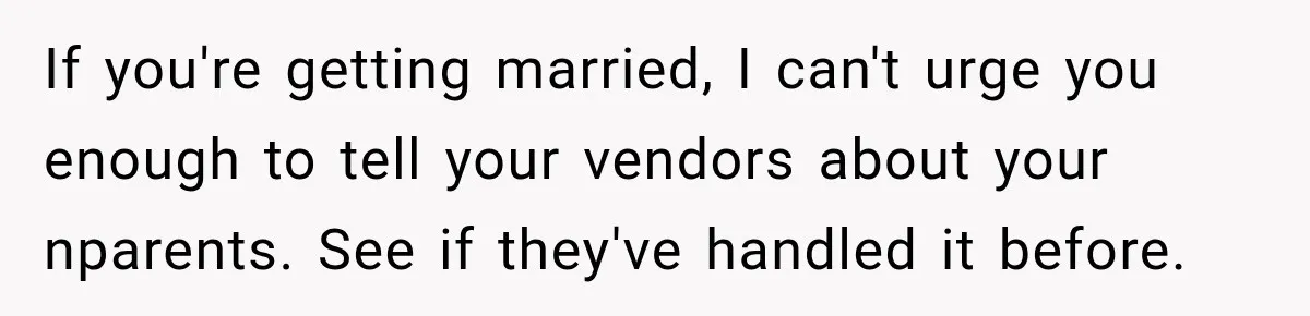 If you're getting married, I can't urge you enough to tell your vendors about your nparents. See if they've handled it before.