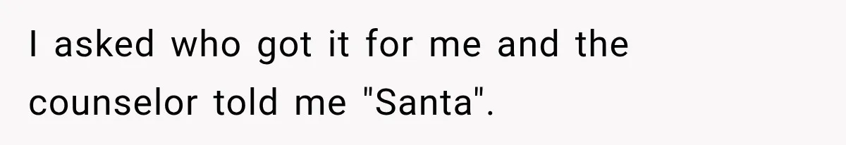 I asked who got it for me and the counselor told me "Santa".