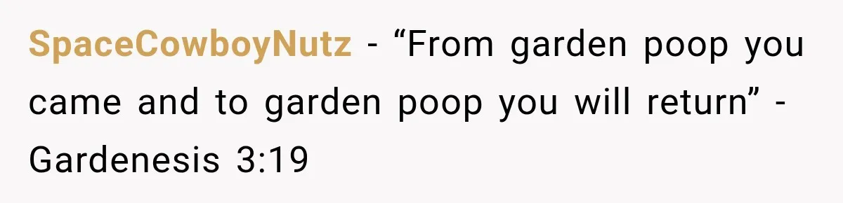 SpaceCowboyNutz − “From garden poop you came and to garden poop you will return” -Gardenesis 3:19