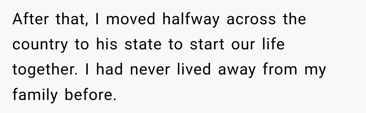 After that, I moved halfway across the country to his state to start our life together. I had never lived away from my family before.