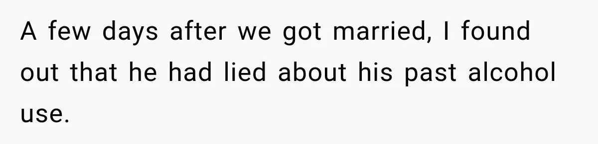 A few days after we got married, I found out that he had lied about his past alcohol use.