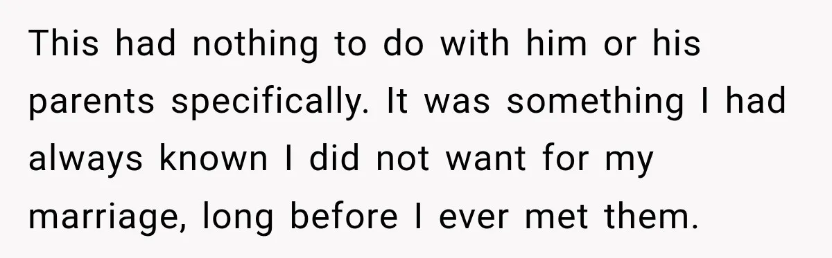 This had nothing to do with him or his parents specifically. It was something I had always known I did not want for my marriage, long before I ever met...