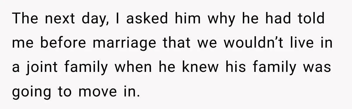 The next day, I asked him why he had told me before marriage that we wouldn’t live in a joint family when he knew his family was going to move...