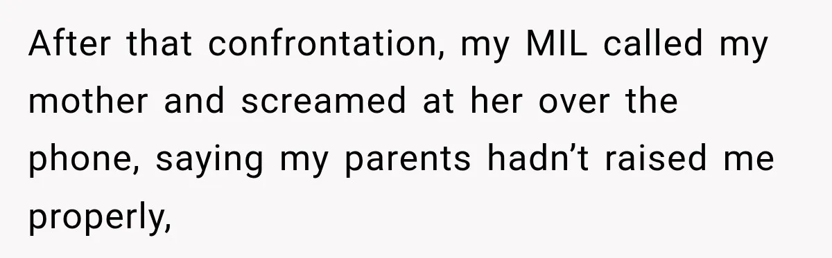 After that confrontation, my MIL called my mother and screamed at her over the phone, saying my parents hadn’t raised me properly,