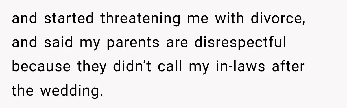and started threatening me with divorce, and said my parents are disrespectful because they didn’t call my in-laws after the wedding.