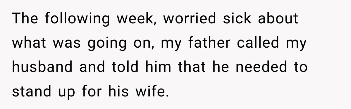 The following week, worried sick about what was going on, my father called my husband and told him that he needed to stand up for his wife.