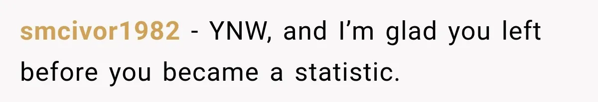 smcivor1982 − YNW, and I’m glad you left before you became a statistic.