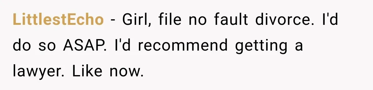 LittlestEcho − Girl, file no fault divorce. I'd do so ASAP. I'd recommend getting a lawyer. Like now.