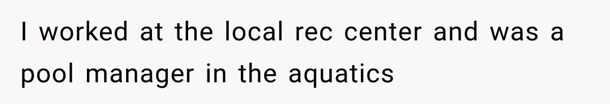 Young Pool Manager Gets Rejected for Boss Job, Then Exposes the Man Who Replaced Her I worked at the local rec center and was a pool manager in the aquatics
