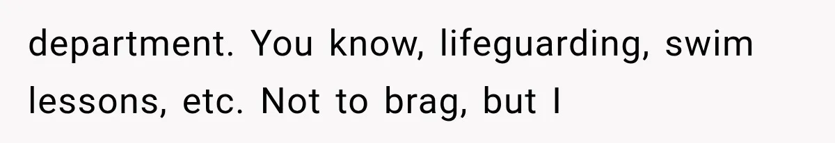 Young Pool Manager Gets Rejected for Boss Job, Then Exposes the Man Who Replaced Her department. You know, lifeguarding, swim lessons, etc. Not to brag, but I