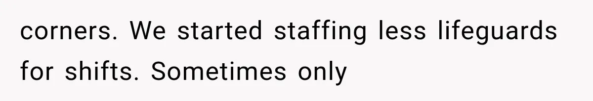 Young Pool Manager Gets Rejected for Boss Job, Then Exposes the Man Who Replaced Her corners. We started staffing less lifeguards for shifts. Sometimes only