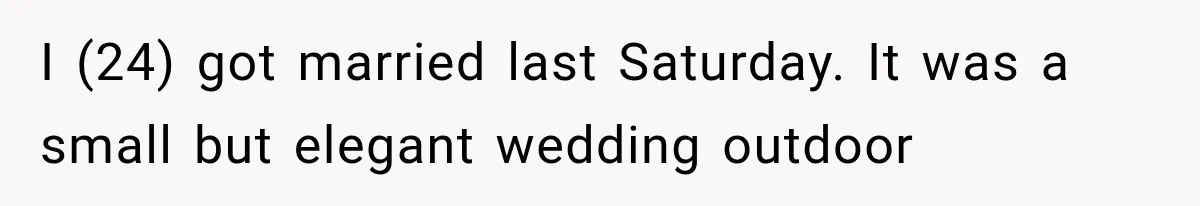 I (24) got married last Saturday. It was a small but elegant wedding outdoor