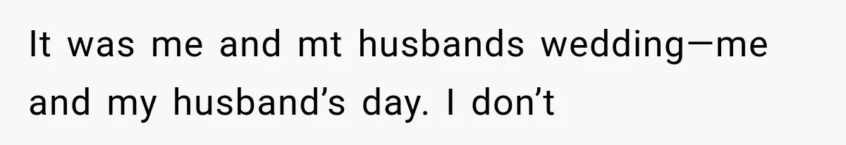 It was me and mt husbands wedding—me and my husband’s day. I don’t