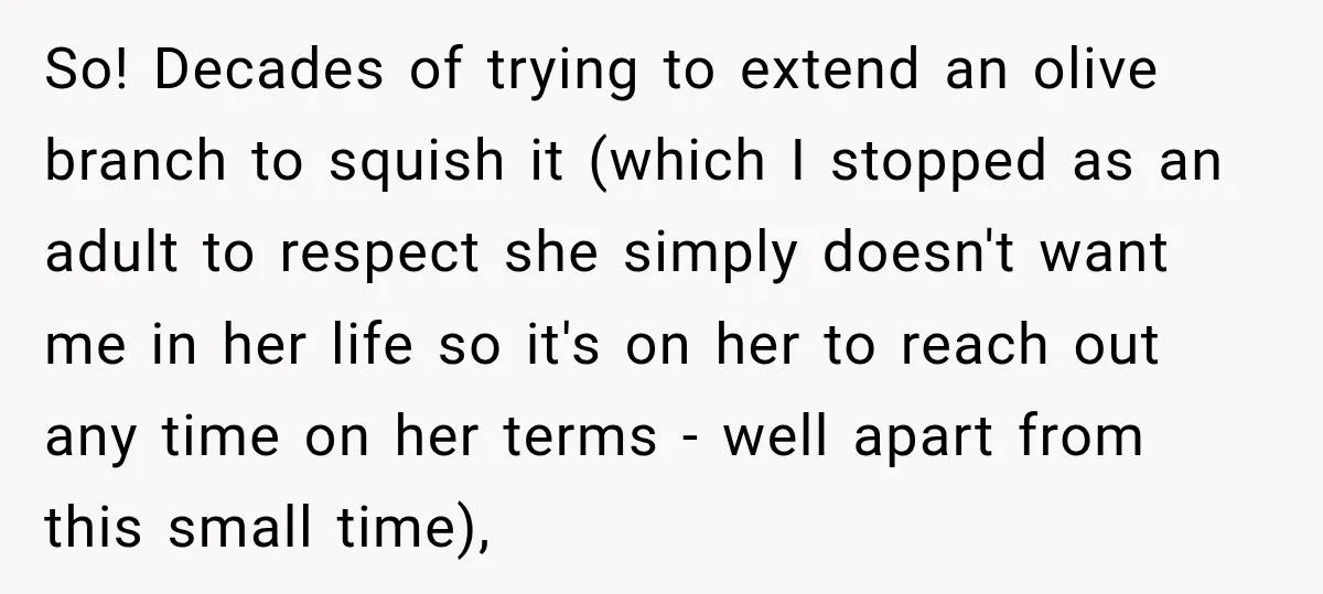 So! Decades of trying to extend an olive branch to squish it (which I stopped as an adult to respect she simply doesn't want me in her life so it's...