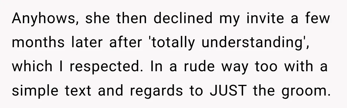 Anyhows, she then declined my invite a few months later after 'totally understanding', which I respected. In a rude way too with a simple text and regards to JUST the...