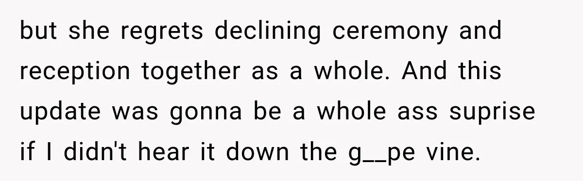 but she regrets declining ceremony and reception together as a whole. And this update was gonna be a whole ass suprise if I didn't hear it down the g__pe vine.