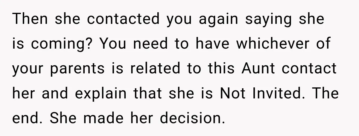 Then she contacted you again saying she is coming? You need to have whichever of your parents is related to this Aunt contact her and explain that she is Not...