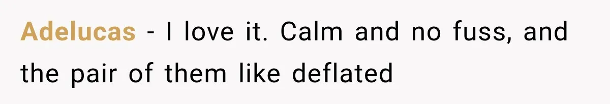 Adelucas − I love it. Calm and no fuss, and the pair of them like deflated