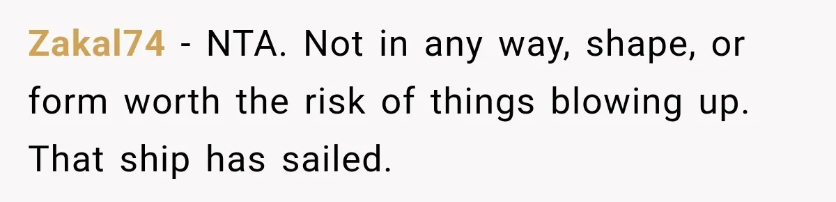 Zakal74 − NTA. Not in any way, shape, or form worth the risk of things blowing up. That ship has sailed.
