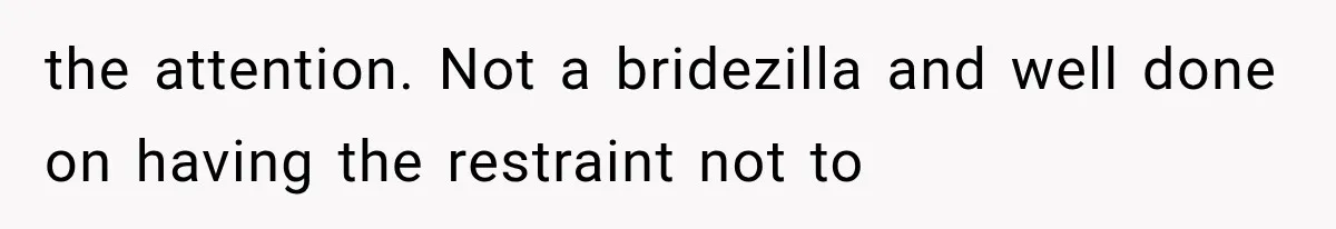 the attention. Not a bridezilla and well done on having the restraint not to