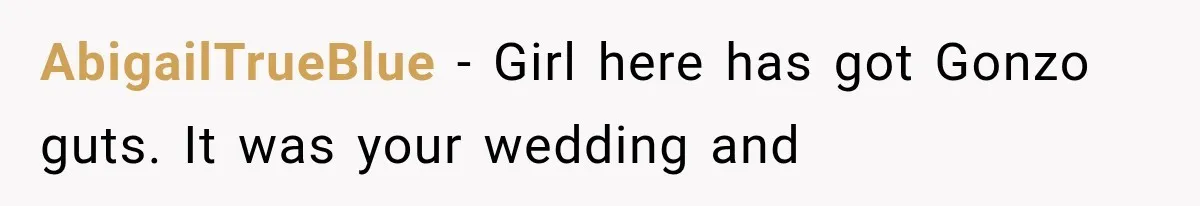 AbigailTrueBlue − Girl here has got Gonzo guts. It was your wedding and