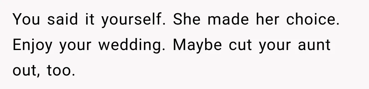 You said it yourself. She made her choice. Enjoy your wedding. Maybe cut your aunt out, too.
