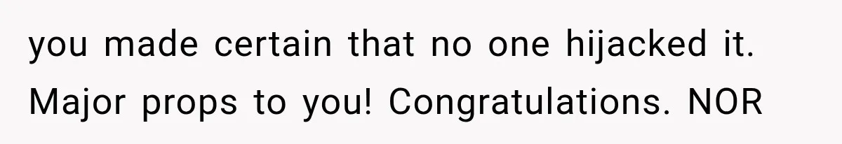 you made certain that no one hijacked it. Major props to you! Congratulations. NOR