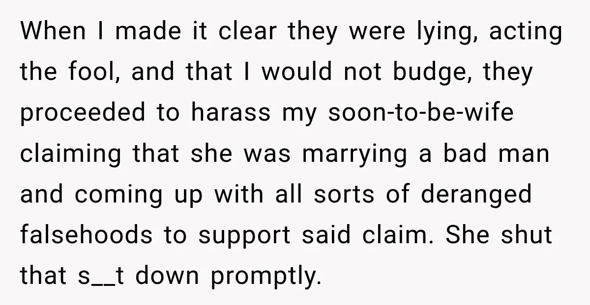 When I made it clear they were lying, acting the fool, and that I would not budge, they proceeded to harass my soon-to-be-wife claiming that she was marrying a bad...