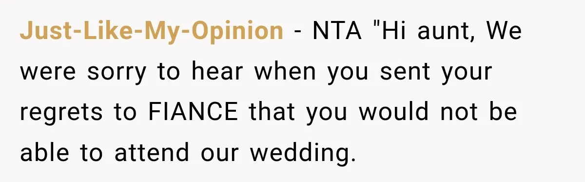 Just-Like-My-Opinion − NTA "Hi aunt, We were sorry to hear when you sent your regrets to FIANCE that you would not be able to attend our wedding.