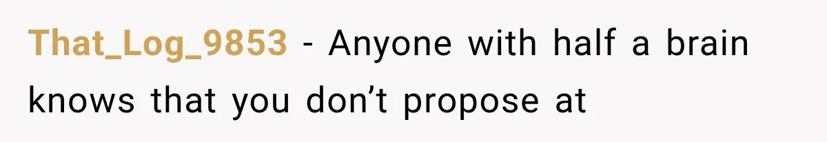 That_Log_9853 − Anyone with half a brain knows that you don’t propose at