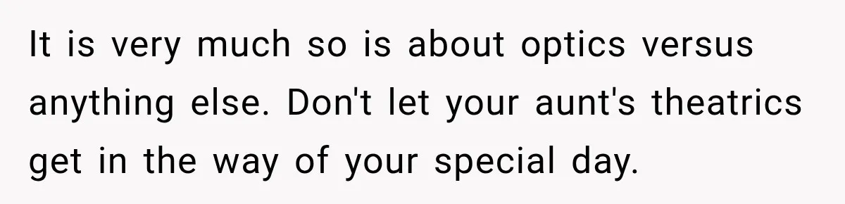 It is very much so is about optics versus anything else. Don't let your aunt's theatrics get in the way of your special day.