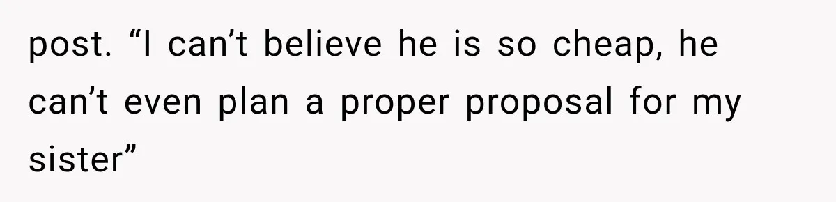 post. “I can’t believe he is so cheap, he can’t even plan a proper proposal for my sister”