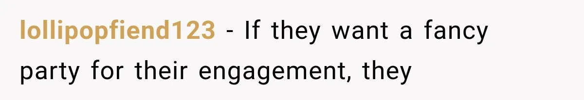 lollipopfiend123 − If they want a fancy party for their engagement, they