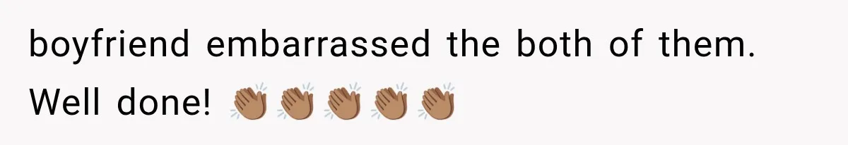 boyfriend embarrassed the both of them. Well done! 👏🏽👏🏽👏🏽👏🏽👏🏽
