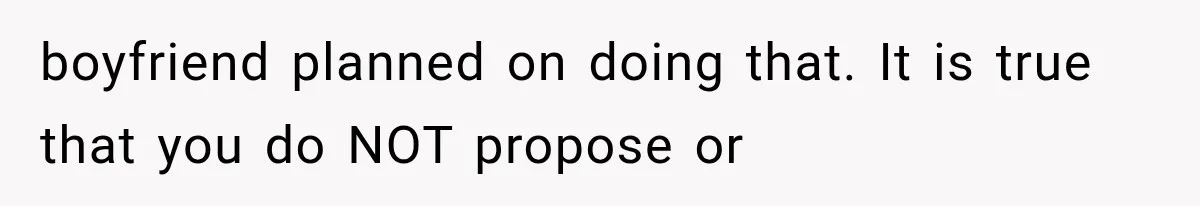 boyfriend planned on doing that. It is true that you do NOT propose or