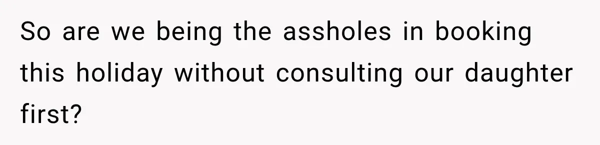They Booked a Weeklong Holiday, and Their Daughter Was Furious They Hadn't Asked Permission So are we being the assholes in booking this holiday without consulting our daughter first?