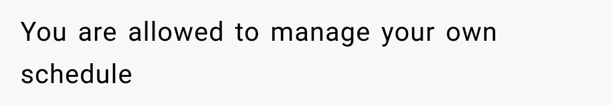 They Booked a Weeklong Holiday, and Their Daughter Was Furious They Hadn't Asked Permission You are allowed to manage your own schedule