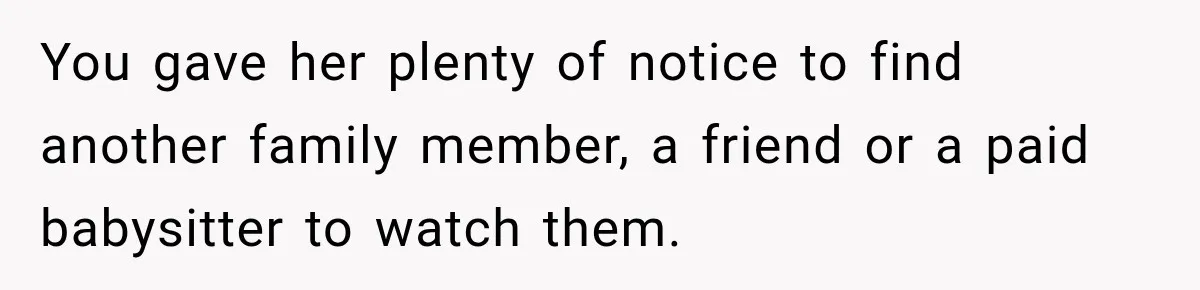 They Booked a Weeklong Holiday, and Their Daughter Was Furious They Hadn't Asked Permission You gave her plenty of notice to find another family member, a friend or a paid babysitter to watch them.