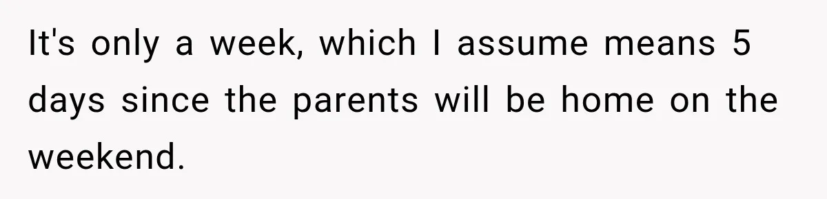 They Booked a Weeklong Holiday, and Their Daughter Was Furious They Hadn't Asked Permission It's only a week, which I assume means 5 days since the parents will be home on the weekend.