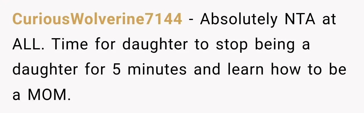 They Booked a Weeklong Holiday, and Their Daughter Was Furious They Hadn't Asked Permission CuriousWolverine7144 − Absolutely NTA at ALL. Time for daughter to stop being a daughter for 5 minutes and learn how to be a MOM.