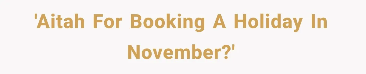 They Booked a Weeklong Holiday, and Their Daughter Was Furious They Hadn't Asked Permission 'AITAH for booking a holiday in November?'